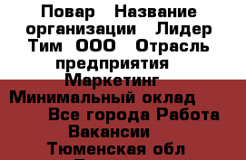 Повар › Название организации ­ Лидер Тим, ООО › Отрасль предприятия ­ Маркетинг › Минимальный оклад ­ 27 200 - Все города Работа » Вакансии   . Тюменская обл.,Тюмень г.